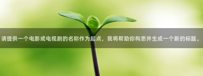 金牌影视免费看：请提供一个电影或电视剧的名称作为起点，我将帮助你构思并生成一个新的标题。