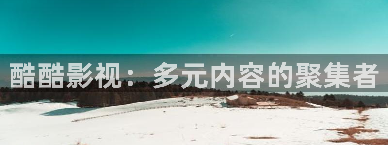 我是刑警金牌影院：酷酷影视：多元内容的聚集者