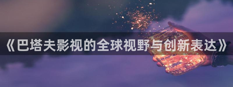 金牌影院免费下载：《巴塔夫影视的全球视野与创新表达》