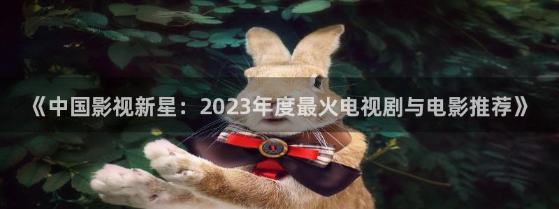 金牌影院免费在线播放高清全集：《中国影视新星：2023年度最火电视剧与电影推荐》